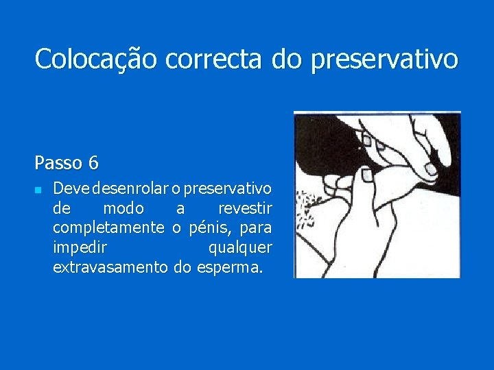 Colocação correcta do preservativo Passo 6 n Deve desenrolar o preservativo de modo a