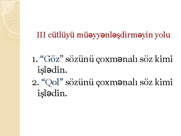 III cütlüyü müəyyənləşdirməyin yolu 1. “Göz” sözünü çoxmənalı söz kimi işlədin. 2. “Qol” sözünü