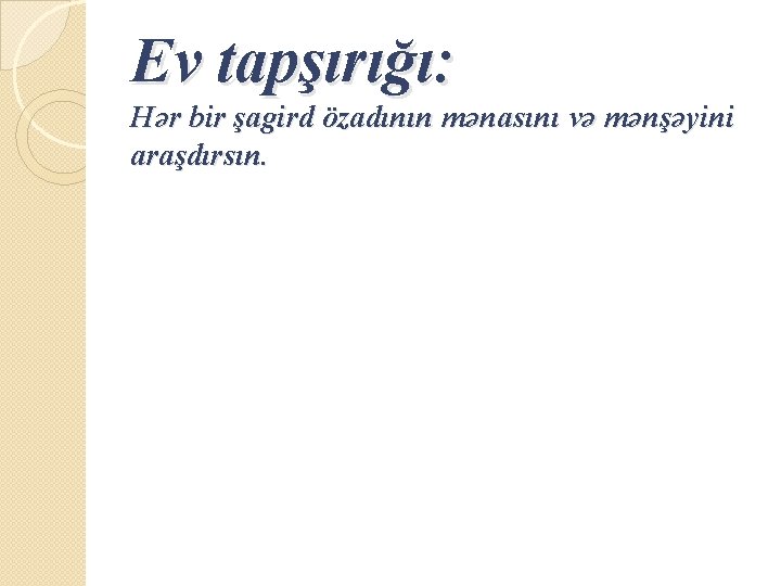 Ev tapşırığı: Hər bir şagird özadının mənasını və mənşəyini araşdırsın. 