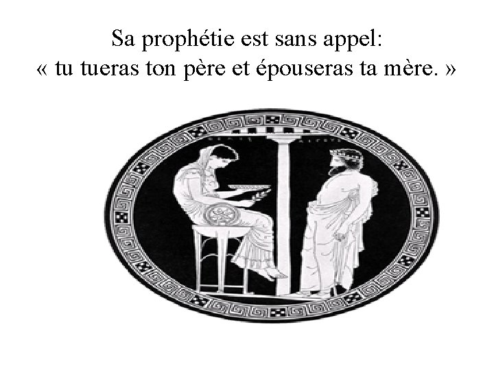 Sa prophétie est sans appel: « tu tueras ton père et épouseras ta mère.