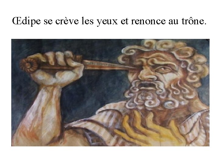 Œdipe se crève les yeux et renonce au trône. 