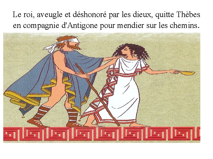 Le roi, aveugle et déshonoré par les dieux, quitte Thèbes en compagnie d'Antigone pour