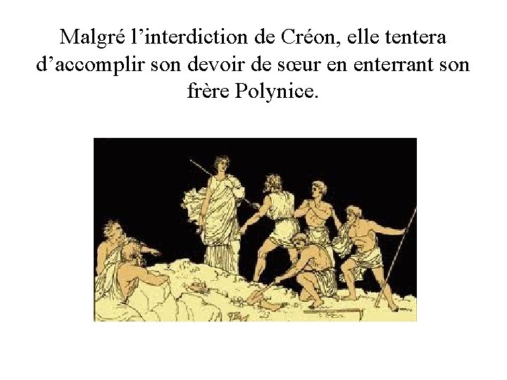 Malgré l’interdiction de Créon, elle tentera d’accomplir son devoir de sœur en enterrant son