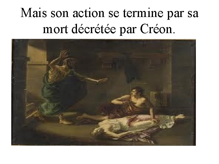 Mais son action se termine par sa mort décrétée par Créon. 