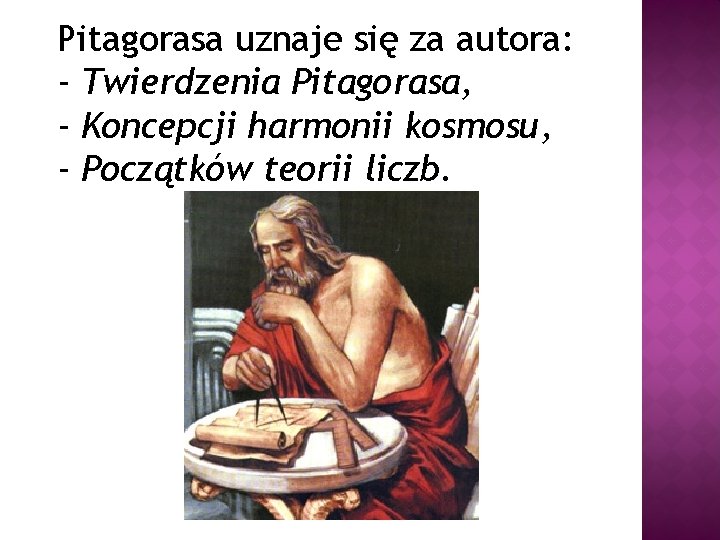 Pitagorasa uznaje się za autora: - Twierdzenia Pitagorasa, - Koncepcji harmonii kosmosu, - Początków