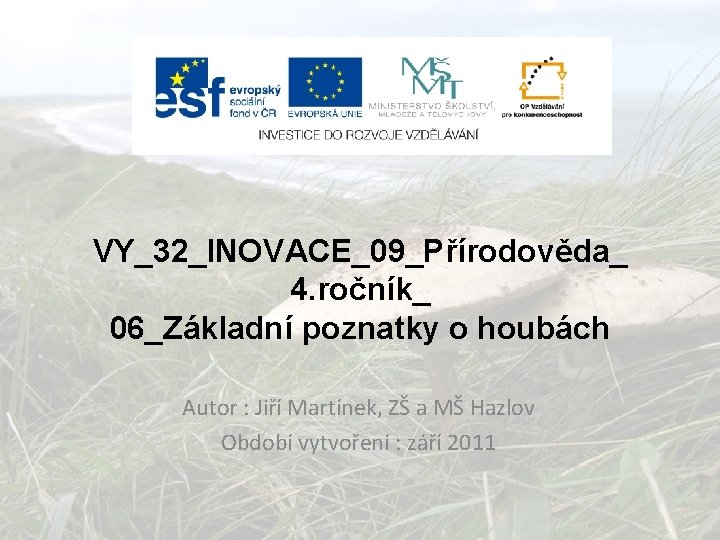 VY_32_INOVACE_09_Přírodověda_ 4. ročník_ 06_Základní poznatky o houbách Autor : Jiří Martínek, ZŠ a MŠ