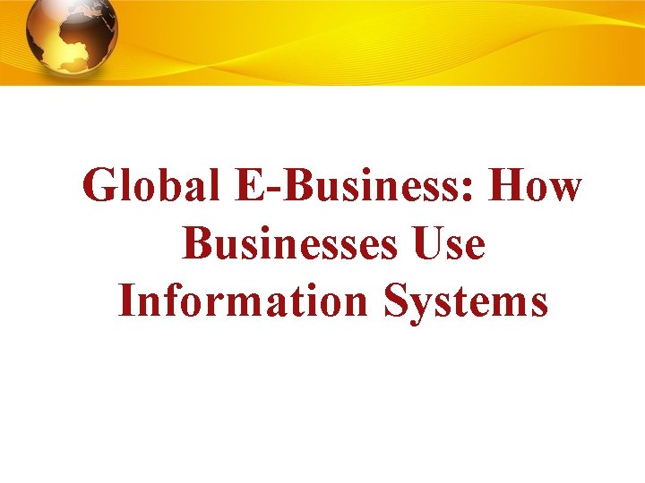 Global E-Business: How Businesses Use Information Systems 2. 1 © 2010 by Prentice Hall