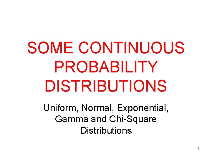 SOME CONTINUOUS PROBABILITY DISTRIBUTIONS Uniform, Normal, Exponential, Gamma and Chi-Square Distributions 1 