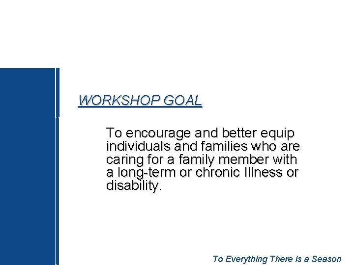 WORKSHOP GOAL To encourage and better equip individuals and families who are caring for