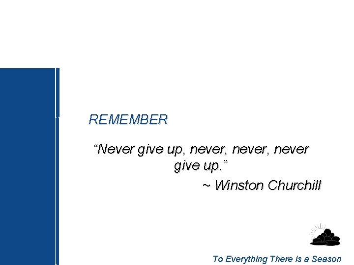 REMEMBER “Never give up, never, never give up. ” ~ Winston Churchill To Everything