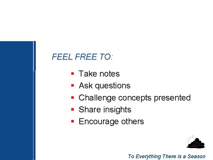 FEEL FREE TO: § § § Take notes Ask questions Challenge concepts presented Share