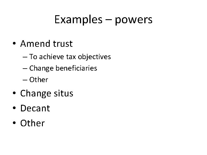 Examples – powers • Amend trust – To achieve tax objectives – Change beneficiaries