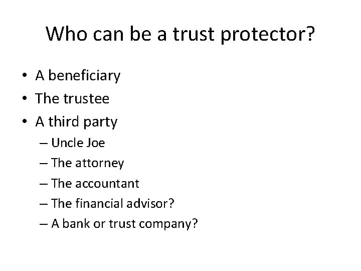 Who can be a trust protector? • A beneficiary • The trustee • A