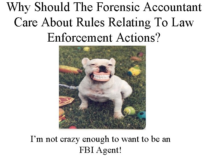 Why Should The Forensic Accountant Care About Rules Relating To Law Enforcement Actions? I’m