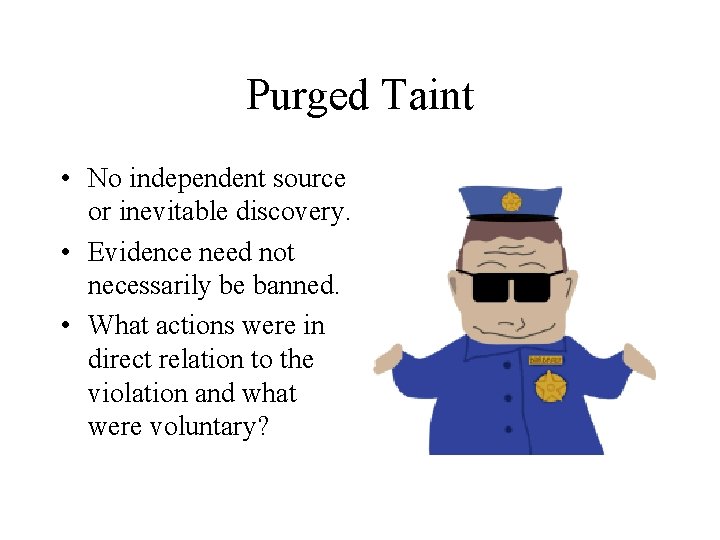 Purged Taint • No independent source or inevitable discovery. • Evidence need not necessarily