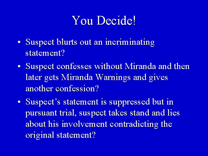 You Decide! • Suspect blurts out an incriminating statement? • Suspect confesses without Miranda