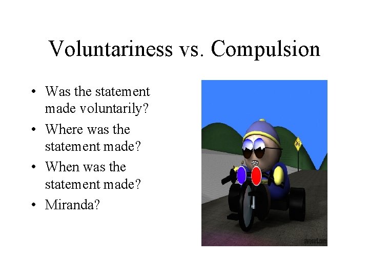 Voluntariness vs. Compulsion • Was the statement made voluntarily? • Where was the statement