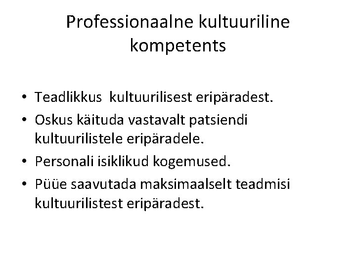 Professionaalne kultuuriline kompetents • Teadlikkus kultuurilisest eripäradest. • Oskus käituda vastavalt patsiendi kultuurilistele eripäradele.