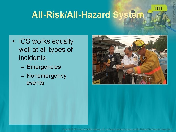 All-Risk/All-Hazard System • ICS works equally well at all types of incidents. – Emergencies
