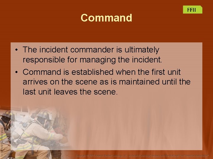 Command • The incident commander is ultimately responsible for managing the incident. • Command