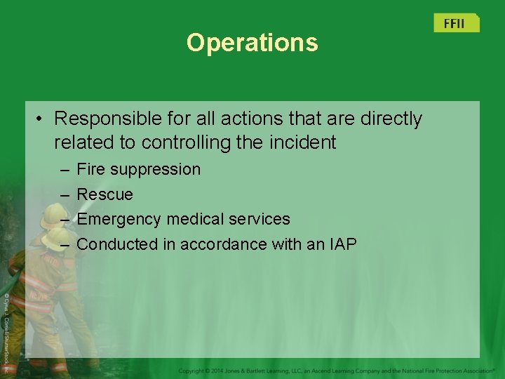 Operations • Responsible for all actions that are directly related to controlling the incident