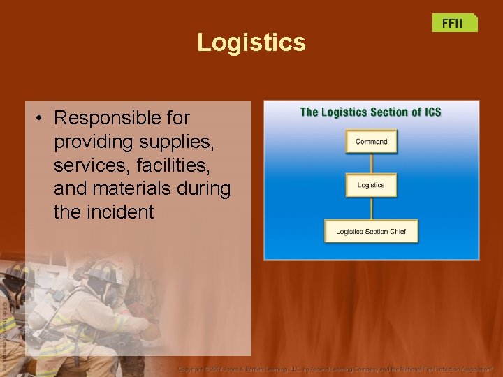 Logistics • Responsible for providing supplies, services, facilities, and materials during the incident 