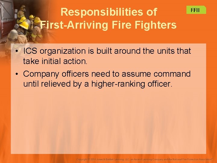 Responsibilities of First-Arriving Fire Fighters • ICS organization is built around the units that