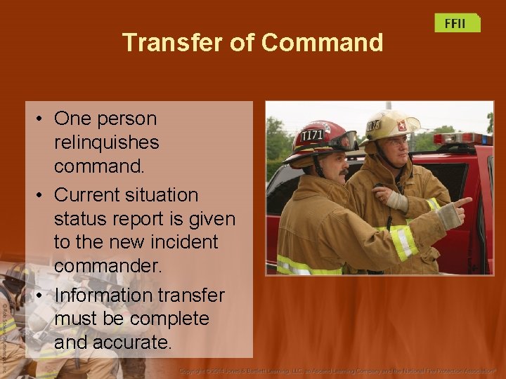 Transfer of Command • One person relinquishes command. • Current situation status report is