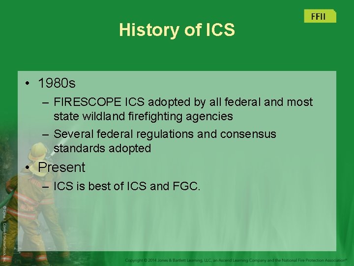 History of ICS • 1980 s – FIRESCOPE ICS adopted by all federal and