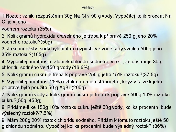 Příklady 1. Roztok vznikl rozpuštěním 30 g Na Cl v 90 g vody. Vypočítej