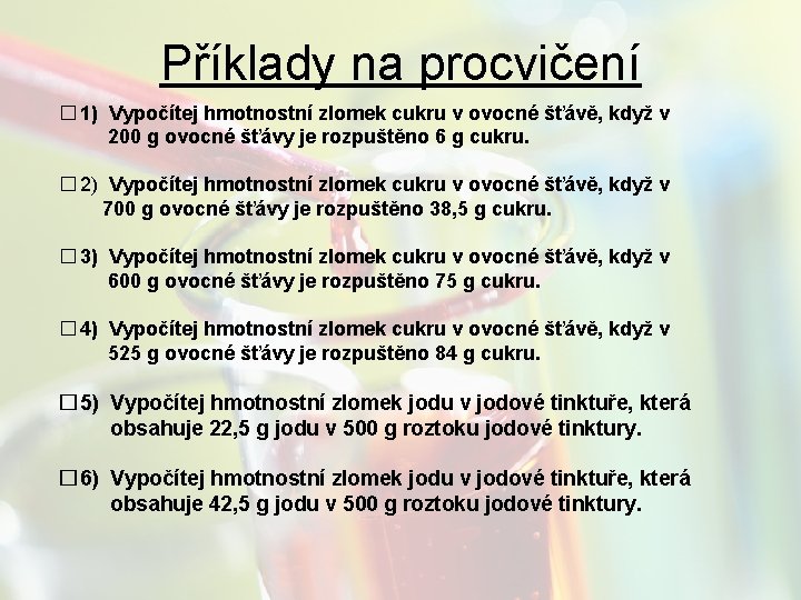 Příklady na procvičení � 1) Vypočítej hmotnostní zlomek cukru v ovocné šťávě, když v