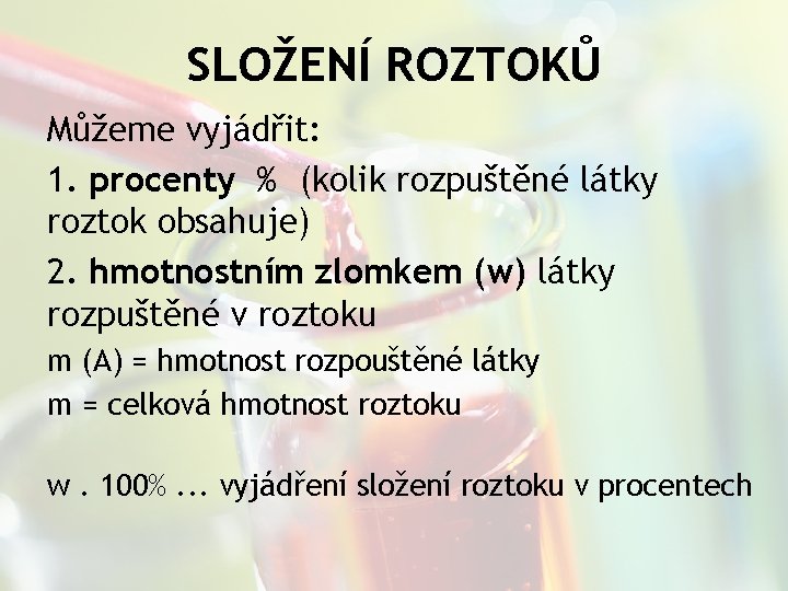SLOŽENÍ ROZTOKŮ Můžeme vyjádřit: 1. procenty % (kolik rozpuštěné látky roztok obsahuje) 2. hmotnostním