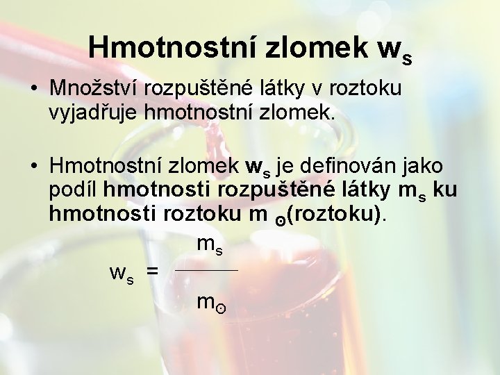 Hmotnostní zlomek ws • Množství rozpuštěné látky v roztoku vyjadřuje hmotnostní zlomek. • Hmotnostní