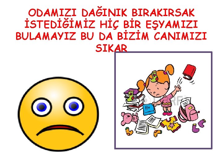 ODAMIZI DAĞINIK BIRAKIRSAK İSTEDİĞİMİZ HİÇ BİR EŞYAMIZI BULAMAYIZ BU DA BİZİM CANIMIZI SIKAR 