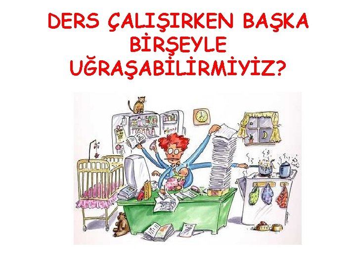 DERS ÇALIŞIRKEN BAŞKA BİRŞEYLE UĞRAŞABİLİRMİYİZ? 