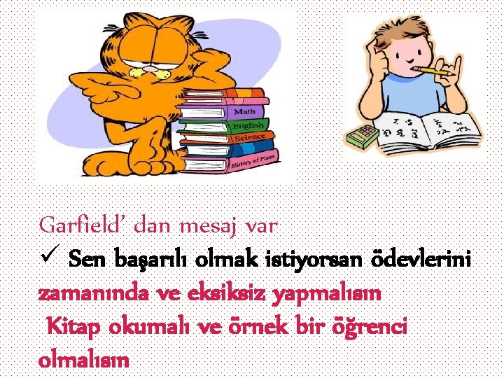 Garfield’ dan mesaj var ü Sen başarılı olmak istiyorsan ödevlerini zamanında ve eksiksiz yapmalısın