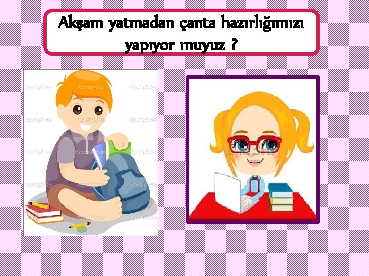 Akşam yatmadan çanta hazırlığımızı yapıyor muyuz ? 