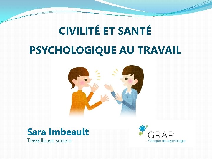 CIVILITÉ ET SANTÉ PSYCHOLOGIQUE AU TRAVAIL Sara Imbeault Travailleuse sociale 