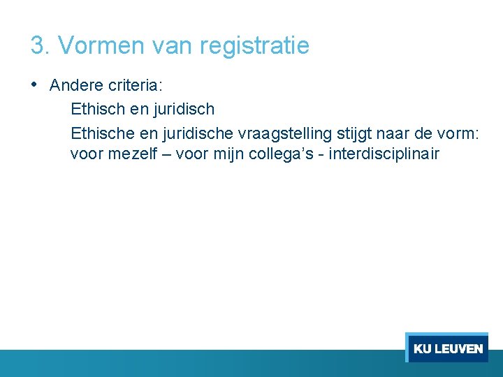 3. Vormen van registratie • Andere criteria: Ethisch en juridisch Ethische en juridische vraagstelling 3. Vormen van registratie • Andere criteria: Ethisch en juridisch Ethische en juridische vraagstelling