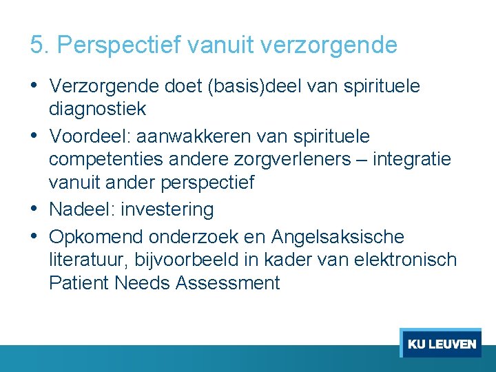 5. Perspectief vanuit verzorgende • Verzorgende doet (basis)deel van spirituele diagnostiek • Voordeel: aanwakkeren 5. Perspectief vanuit verzorgende • Verzorgende doet (basis)deel van spirituele diagnostiek • Voordeel: aanwakkeren