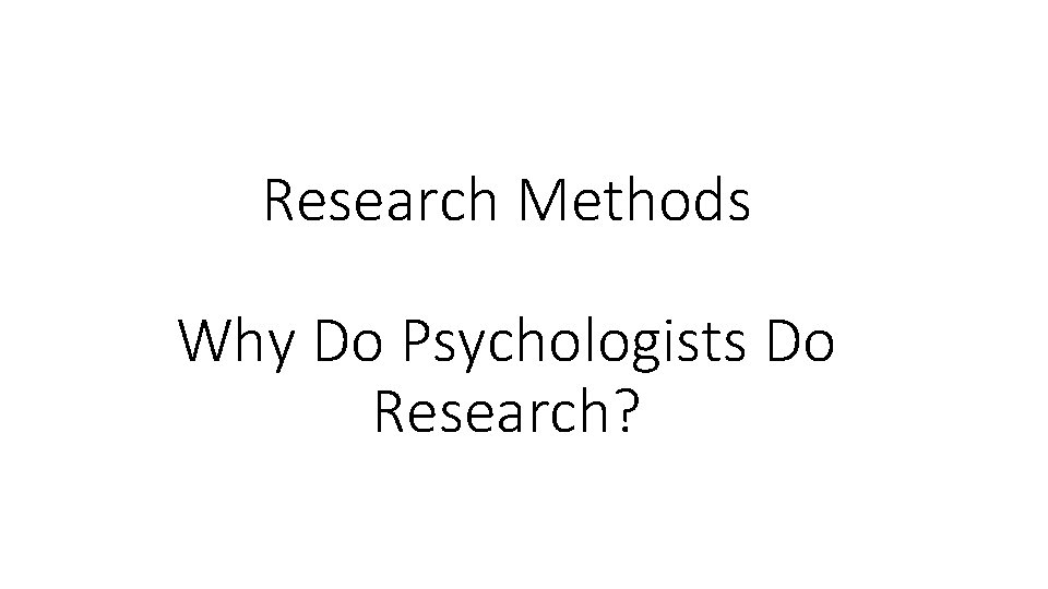 Research Methods Why Do Psychologists Do Research? 