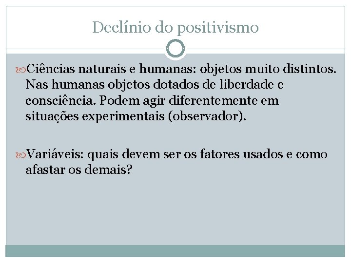 Declínio do positivismo Ciências naturais e humanas: objetos muito distintos. Nas humanas objetos dotados