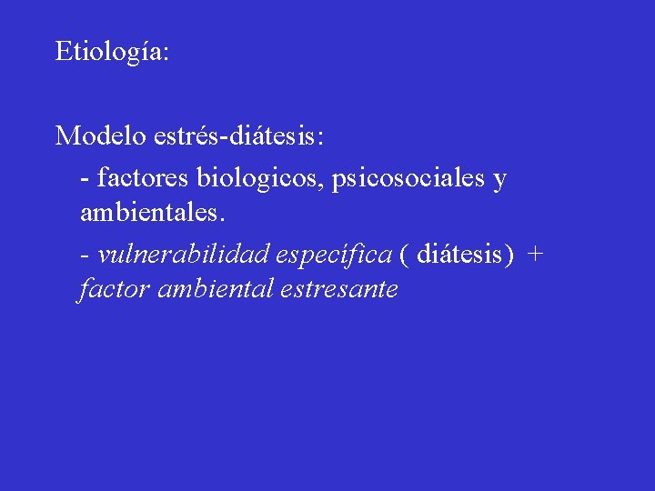 Etiología: Modelo estrés-diátesis: - factores biologicos, psicosociales y ambientales. - vulnerabilidad específica ( diátesis)