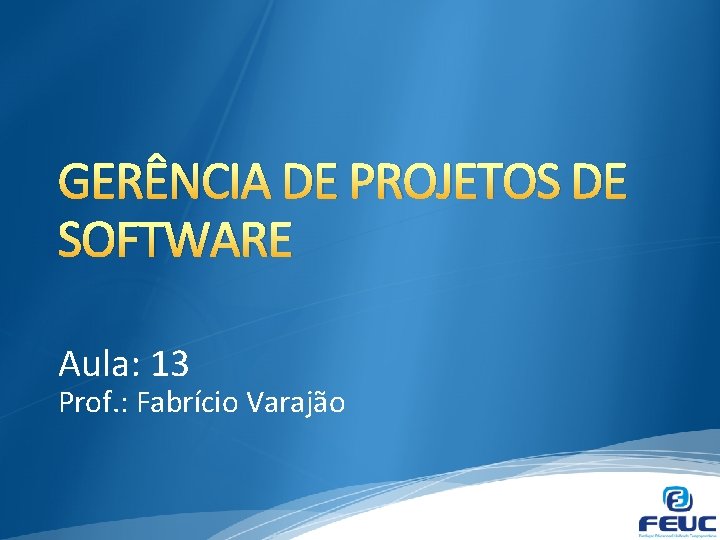 GERÊNCIA DE PROJETOS DE SOFTWARE Aula: 13 Prof. : Fabrício Varajão 