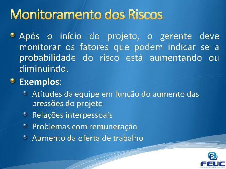 Monitoramento dos Riscos Após o início do projeto, o gerente deve monitorar os fatores