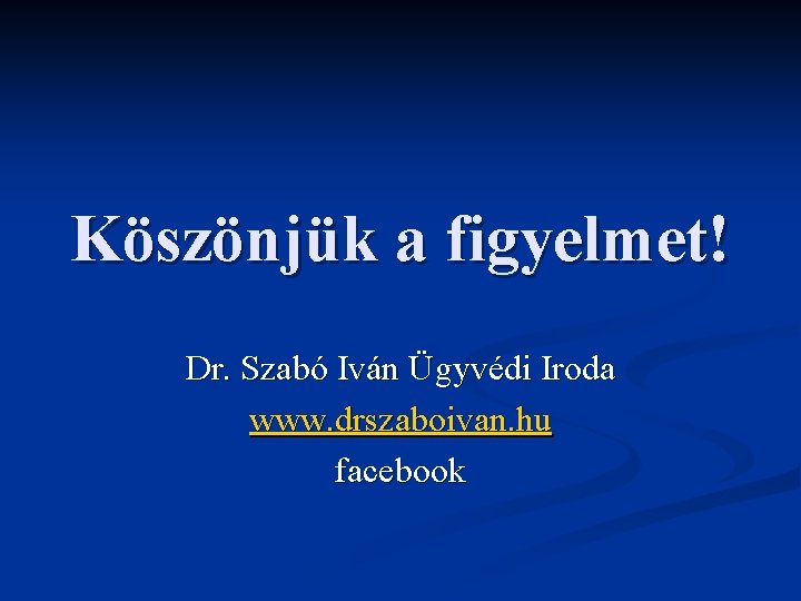 Köszönjük a figyelmet! Dr. Szabó Iván Ügyvédi Iroda www. drszaboivan. hu facebook 
