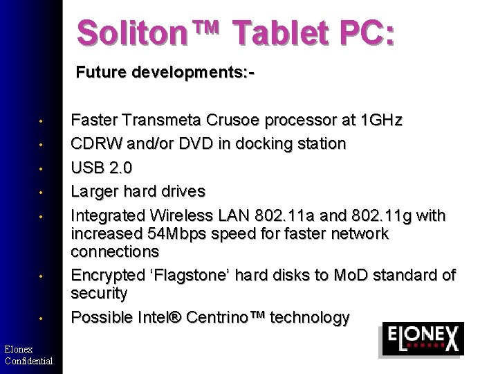 Soliton™ Tablet PC: • • Elonex Confidential Future developments: - Faster Transmeta Crusoe processor Soliton™ Tablet PC: • • Elonex Confidential Future developments: - Faster Transmeta Crusoe processor
