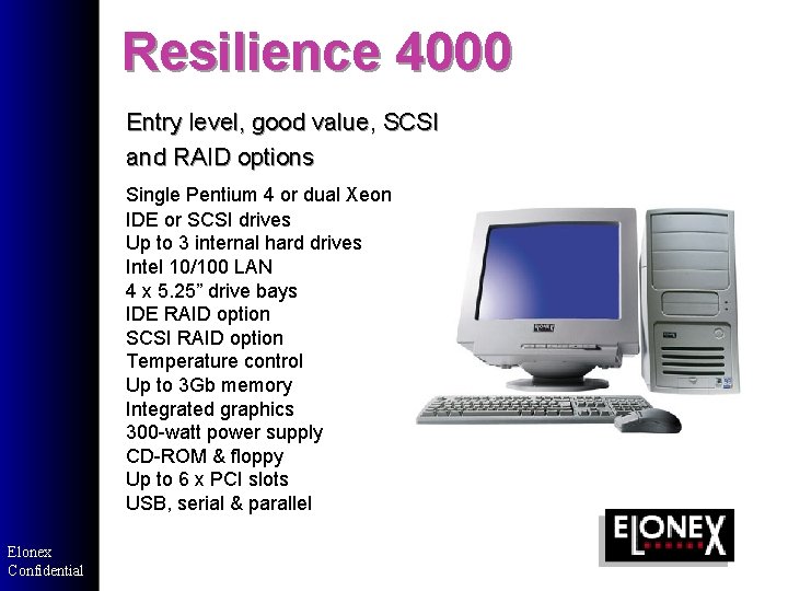 Resilience 4000 Entry level, good value, SCSI and RAID options Single Pentium 4 or Resilience 4000 Entry level, good value, SCSI and RAID options Single Pentium 4 or