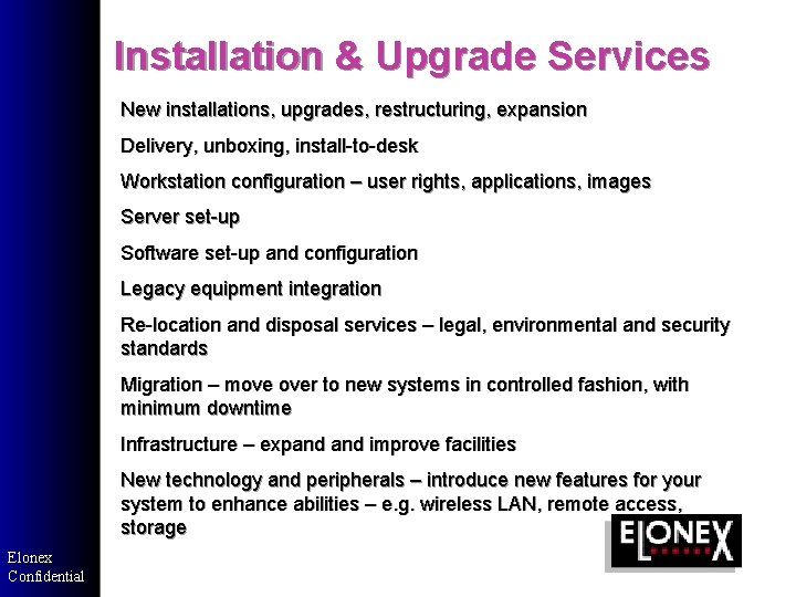 Installation & Upgrade Services New installations, upgrades, restructuring, expansion Delivery, unboxing, install-to-desk Workstation configuration Installation & Upgrade Services New installations, upgrades, restructuring, expansion Delivery, unboxing, install-to-desk Workstation configuration