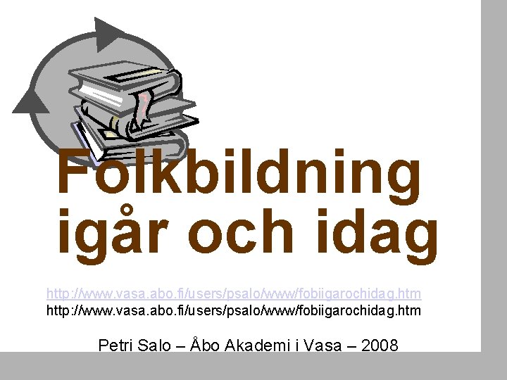 Folkbildning igår och idag http: //www. vasa. abo. fi/users/psalo/www/fobiigarochidag. htm Petri Salo – Åbo